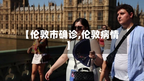 【伦敦市确诊,伦敦病情】