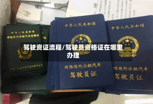 驾驶资证流程/驾驶员资格证在哪里办理