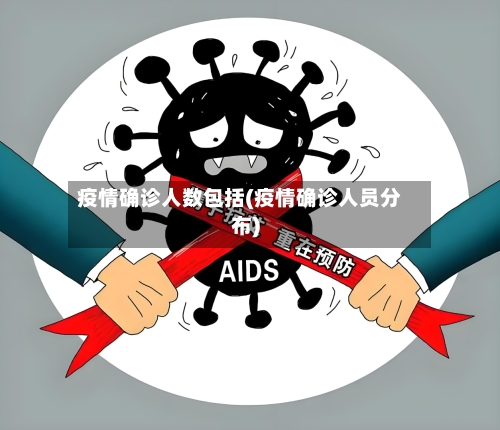 疫情确诊人数包括(疫情确诊人员分布)