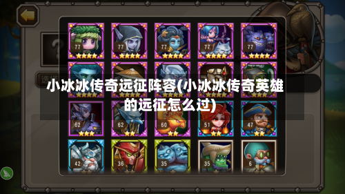小冰冰传奇远征阵容(小冰冰传奇英雄的远征怎么过)
