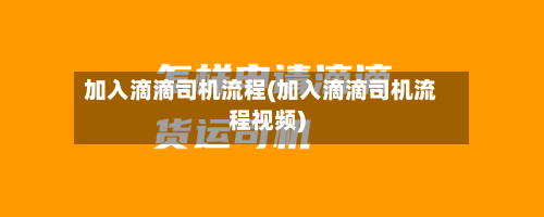 加入滴滴司机流程(加入滴滴司机流程视频)