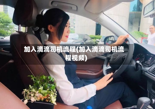 加入滴滴司机流程(加入滴滴司机流程视频)
