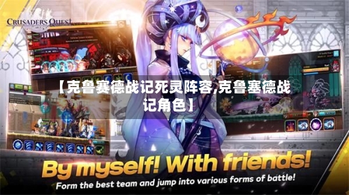 【克鲁赛德战记死灵阵容,克鲁塞德战记角色】