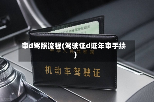 审d驾照流程(驾驶证d证年审手续)