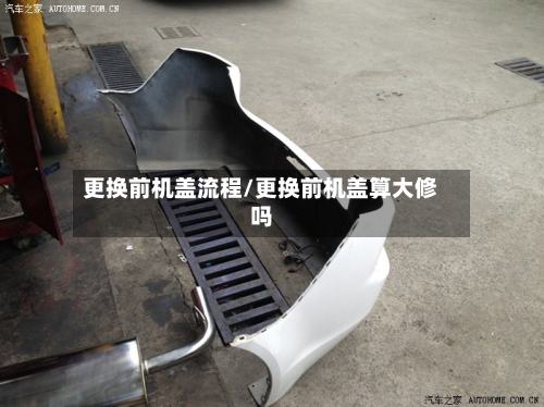 更换前机盖流程/更换前机盖算大修吗