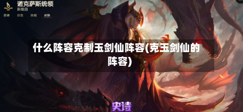 什么阵容克制玉剑仙阵容(克玉剑仙的阵容)