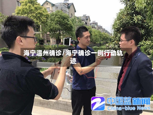 海宁温州确诊/海宁确诊一例行动轨迹