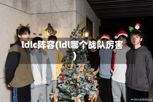 ldlc阵容(ldl哪个战队厉害)