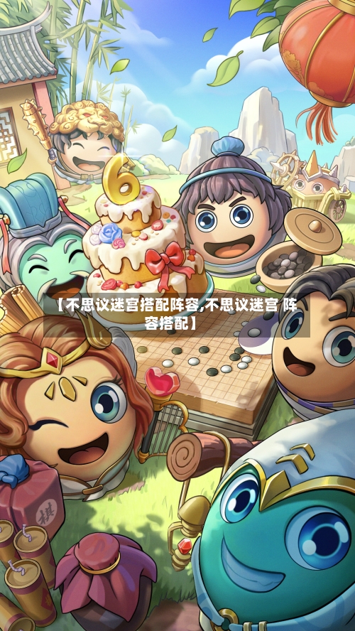 【不思议迷宫搭配阵容,不思议迷宫 阵容搭配】