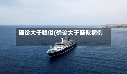 确诊大于疑似(确诊大于疑似病例)