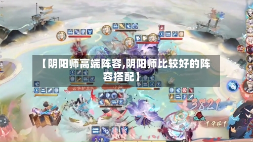 【阴阳师高端阵容,阴阳师比较好的阵容搭配】