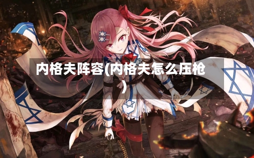 内格夫阵容(内格夫怎么压枪)