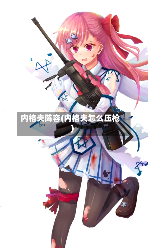 内格夫阵容(内格夫怎么压枪)