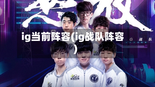 ig当前阵容(ig战队阵容)