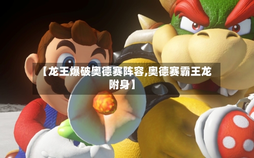 【龙王爆破奥德赛阵容,奥德赛霸王龙附身】