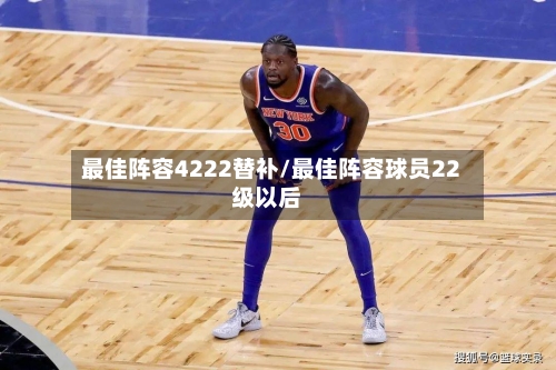 最佳阵容4222替补/最佳阵容球员22级以后