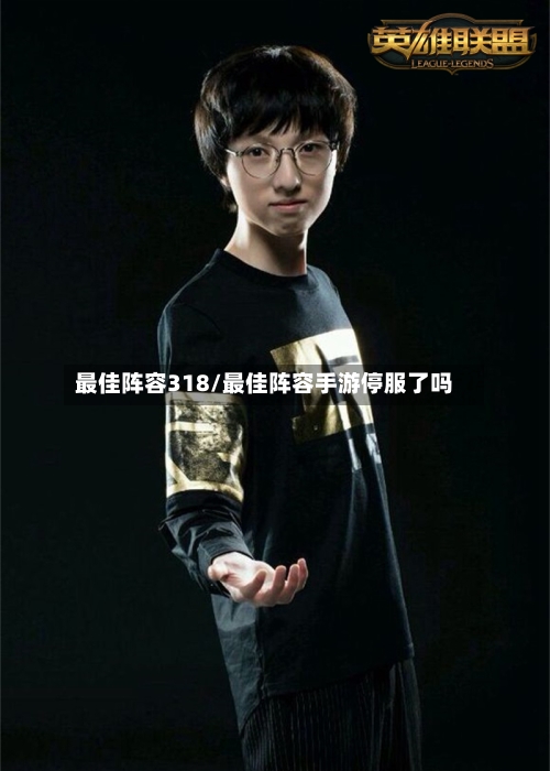 最佳阵容318/最佳阵容手游停服了吗