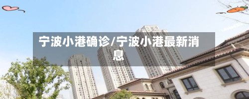 宁波小港确诊/宁波小港最新消息