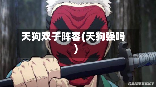 天狗双子阵容(天狗强吗)