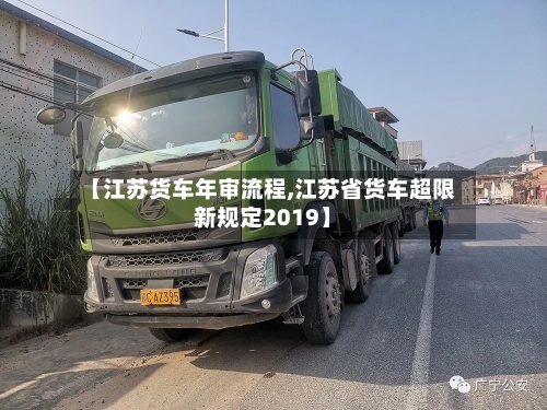 【江苏货车年审流程,江苏省货车超限新规定2019】