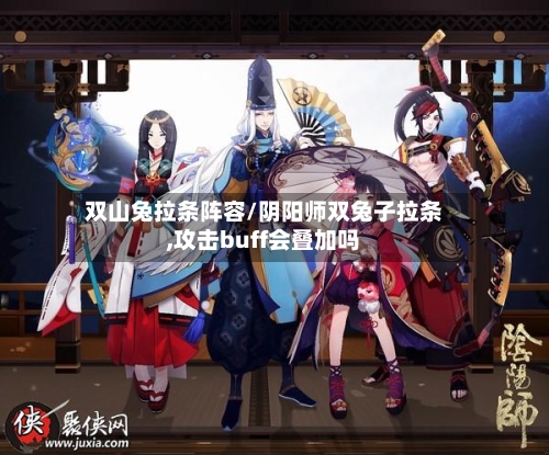 双山兔拉条阵容/阴阳师双兔子拉条,攻击buff会叠加吗