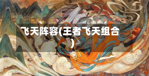 飞天阵容(王者飞天组合)