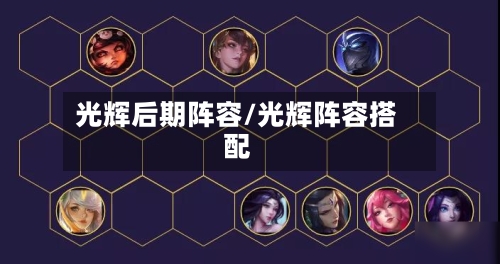 光辉后期阵容/光辉阵容搭配
