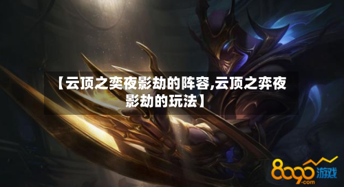 【云顶之奕夜影劫的阵容,云顶之弈夜影劫的玩法】