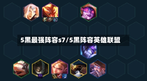 5黑最强阵容s7/5黑阵容英雄联盟