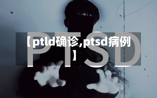 【ptld确诊,ptsd病例】