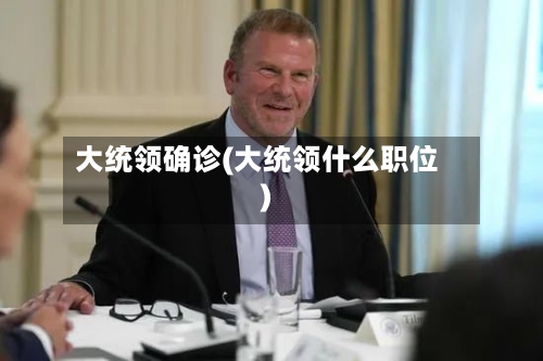 大统领确诊(大统领什么职位)