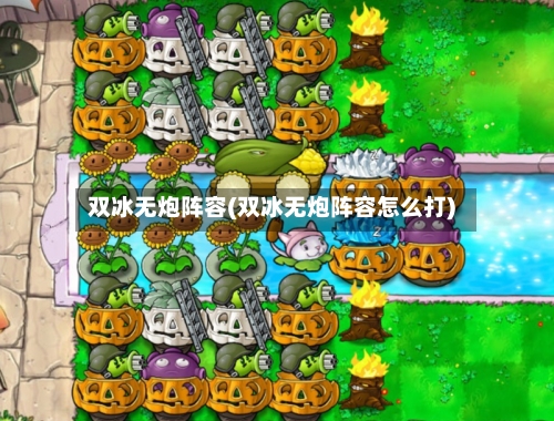 双冰无炮阵容(双冰无炮阵容怎么打)