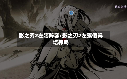 影之刃2左殇阵容/影之刃2左殇值得培养吗