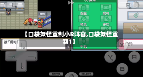 【口袋妖怪重制小R阵容,口袋妖怪重制1】