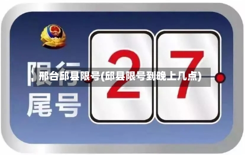 邢台邱县限号(邱县限号到晚上几点)