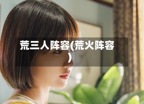 荒三人阵容(荒火阵容)