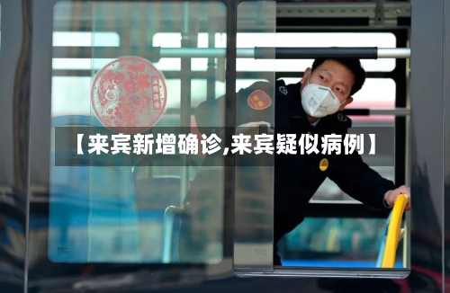 【来宾新增确诊,来宾疑似病例】