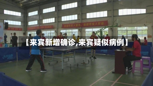 【来宾新增确诊,来宾疑似病例】