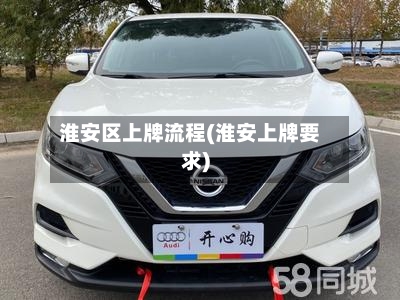 淮安区上牌流程(淮安上牌要求)