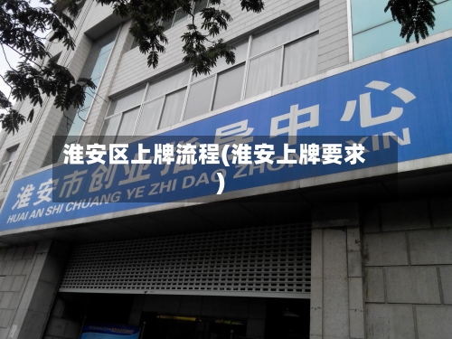淮安区上牌流程(淮安上牌要求)