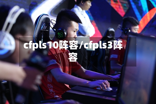cfpls10阵容/cfpls3阵容