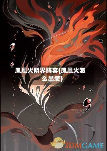 凤凰火阴界阵容(凤凰火怎么出装)