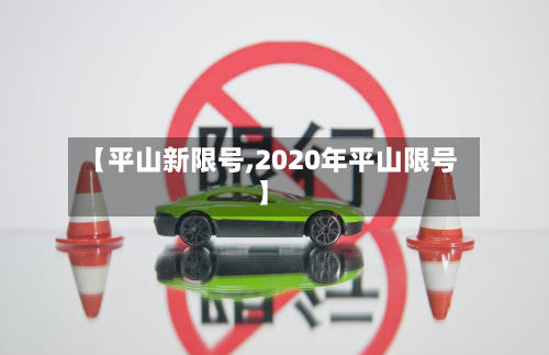 【平山新限号,2020年平山限号】