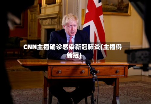 CNN主播确诊感染新冠肺炎(主播得新冠)