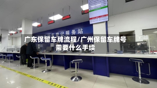 广东保留车牌流程/广州保留车牌号需要什么手续