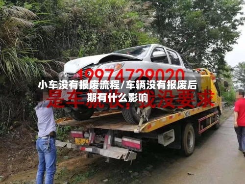 小车没有报废流程/车辆没有报废后期有什么影响