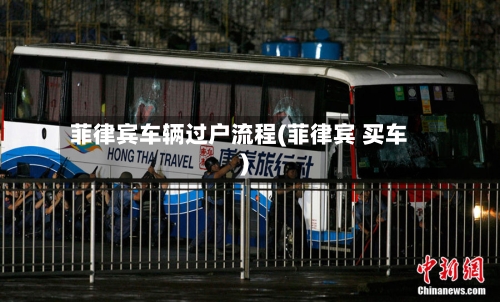 菲律宾车辆过户流程(菲律宾 买车)