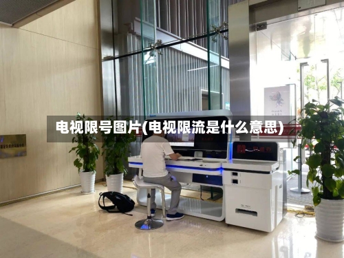 电视限号图片(电视限流是什么意思)