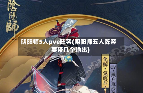 阴阳师5人pve阵容(阴阳师五人阵容要带几个输出)