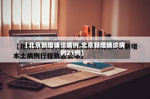 【北京新增确诊病例,北京新增确诊病例21例】